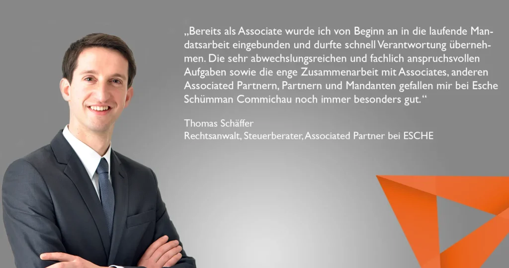 "Die fachlich anspruchsvollen Aufgaben sowie die enge Zusammenarbeit mit Associates, Partnern und Mandanten gefallen mir besonders gut bei Esche Schümann Commichau" Thomas Schäffer, Rechtsanwalt & Steuerberater zur Karriere bei ESC
